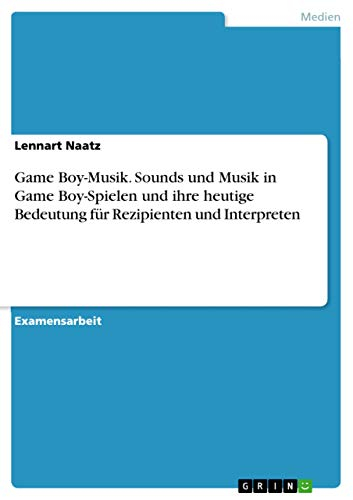 Game Boy-Musik. Sounds und Musik in Game Boy-Spielen und ihre heutige Bedeutung für Rezipienten und Interpreten