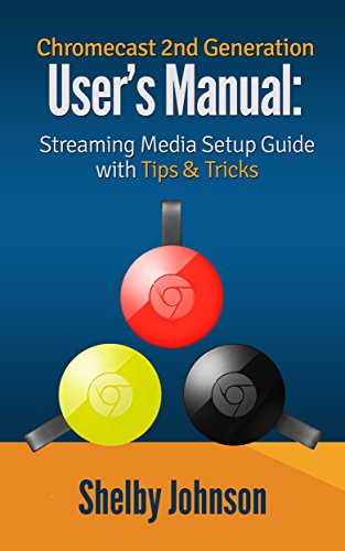 Chromecast 2nd Generation User’s Manual Streaming Media Setup Guide with Tips & Tricks (English Edition)