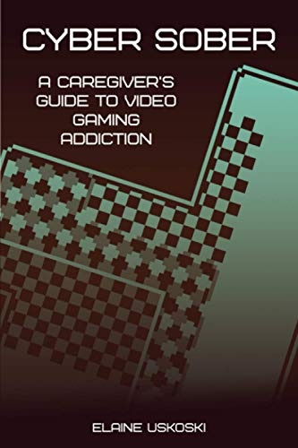 Cyber Sober: A Caregiver's Guide to Video Gaming Addiction