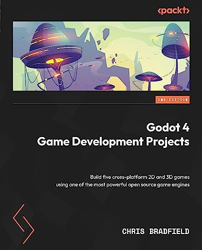 Godot 4 Game Development Projects: Build five cross-platform 2D and 3D games using one of the most powerful open source game engines (English Edition)