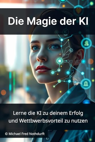 Die Magie der KI: Lerne die Macht der KI zu Deinem Erfolg und Wettbewerbsvorteil zu nutzen