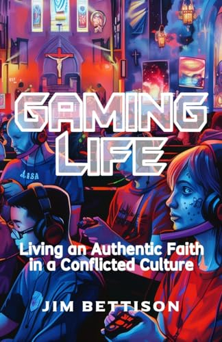 GAMING LIFE: Living an Authentic Faith in a Conflicted Culture