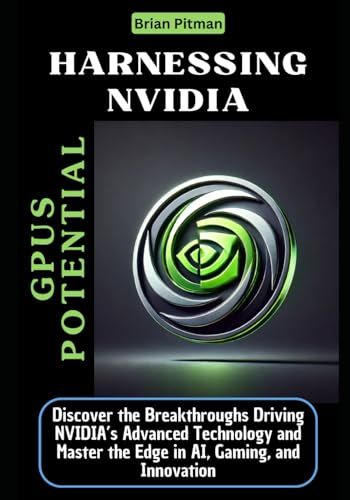 Harnessing NVIDIA GPUs Potential: Discover the Breakthroughs Driving NVIDIA’s Advanced Technology and Master the Edge in AI, Gaming, and Innovation