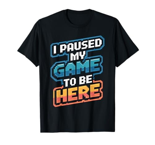 I Paused My Game To Be Here Funny Gamer T-Shirt
