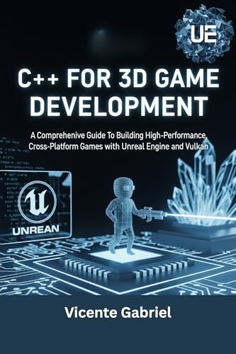 C++ For 3D Game Development: A Comprehensive Guide To Building High-Performance, Cross-Platform Games with Unreal Engine and Vulkan (The Ultimate Tech Guides) (English Edition)