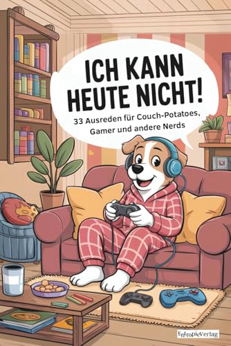 Ich kann heute nicht!: 33 Ausreden für Couch-Potatoes, Gamer und andere Nerds