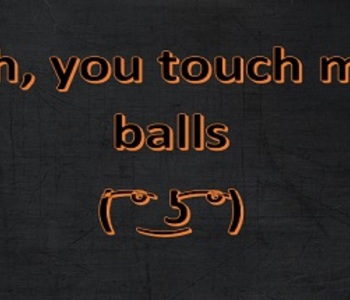 Oh, you touch my balls ( ͡° ͜ʖ ͡°)